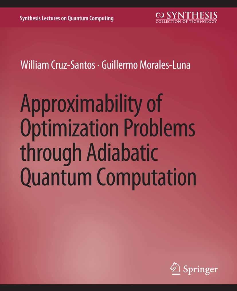 Titlebook: Approximability of Optimization Problems through Adiabatic Quantum Computation; William Cruz-Santos,Guillermo Morales-Luna Book 2014 Sprin Titlebook: Approximability of Optimization Problems through Adiabatic Quantum Computation; William Cruz-Santos,Guillermo Morales-Luna Book 2014 Sprin