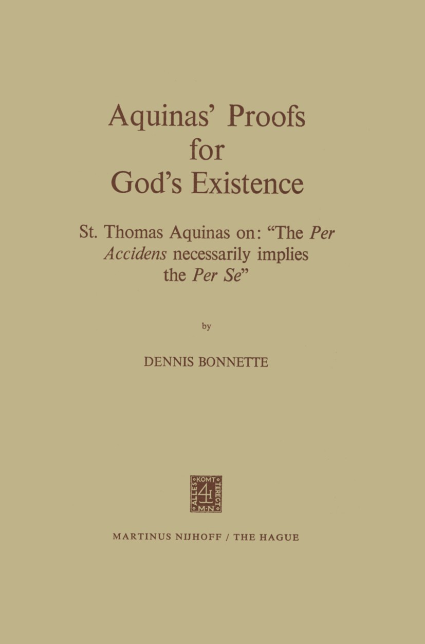 Titlebook: Aquinas’ Proofs for God’s Existence; St. Thomas Aquinas o Dennis Bonnette Book 1972 Martinus Nijhoff, The Hague, Netherlands 1972 Thomas Aq Titlebook: Aquinas’ Proofs for God’s Existence; St. Thomas Aquinas o Dennis Bonnette Book 1972 Martinus Nijhoff, The Hague, Netherlands 1972 Thomas Aq