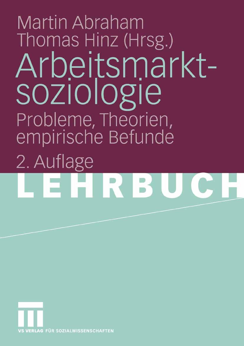 Titlebook: Arbeitsmarktsoziologie; Probleme, Theorien, Martin Abraham,Thomas Hinz Textbook 20082nd edition VS Verlag für Sozialwissenschaften | Sprin Titlebook: Arbeitsmarktsoziologie; Probleme, Theorien, Martin Abraham,Thomas Hinz Textbook 20082nd edition VS Verlag für Sozialwissenschaften | Sprin