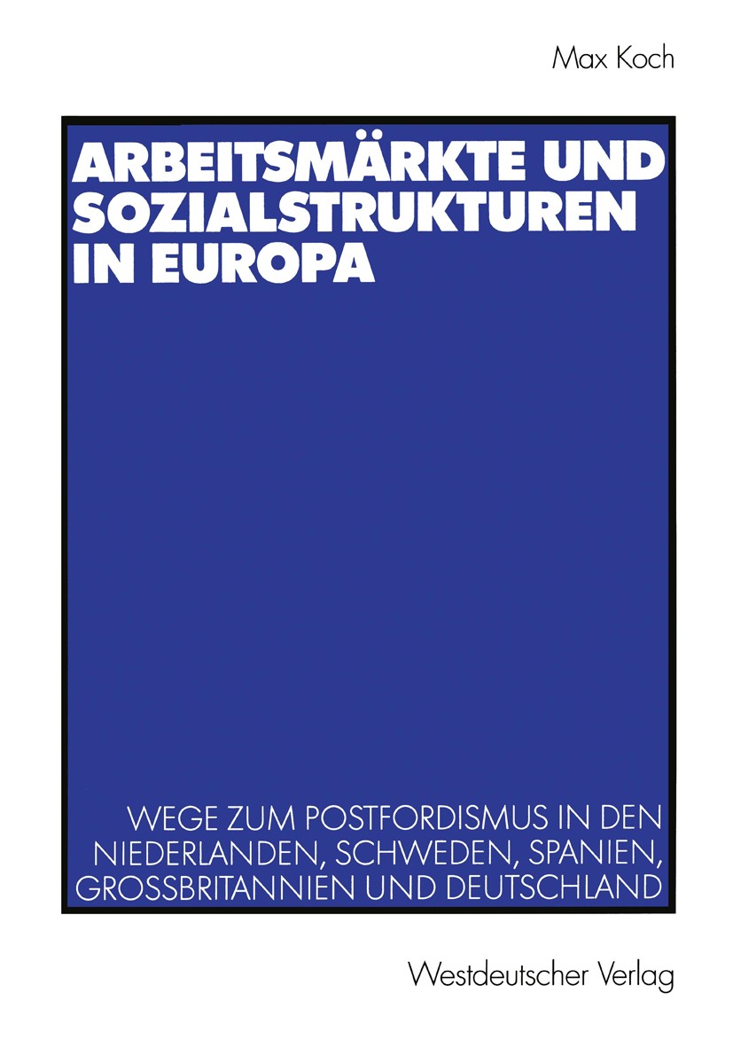 Titlebook: Arbeitsmärkte und Sozialstrukturen in Europa; Wege zum Postfordism Max Koch Textbook 2003 Westdeutscher Verlag GmbH, Wiesbaden 2003 Arbeits Titlebook: Arbeitsmärkte und Sozialstrukturen in Europa; Wege zum Postfordism Max Koch Textbook 2003 Westdeutscher Verlag GmbH, Wiesbaden 2003 Arbeits