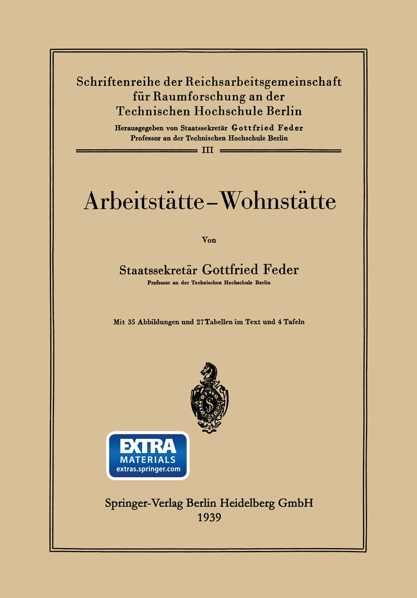 Titlebook: Arbeitstätte — Wohnstätte; Gottfried Feder Book 1939 Springer-Verlag Berlin Heidelberg 1939 Einkommen.Erwerbstätige.Freiheit.Glück.Großsta Titlebook: Arbeitstätte — Wohnstätte; Gottfried Feder Book 1939 Springer-Verlag Berlin Heidelberg 1939 Einkommen.Erwerbstätige.Freiheit.Glück.Großsta