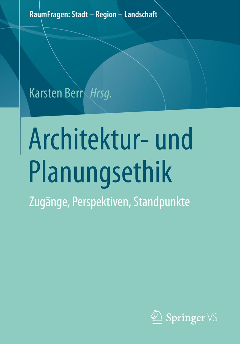 Titlebook: Architektur- und Planungsethik; Zugänge, Perspektive Karsten Berr Book 2017 Springer Fachmedien Wiesbaden GmbH 2017 Architekttur.Stadtplanu Titlebook: Architektur- und Planungsethik; Zugänge, Perspektive Karsten Berr Book 2017 Springer Fachmedien Wiesbaden GmbH 2017 Architekttur.Stadtplanu