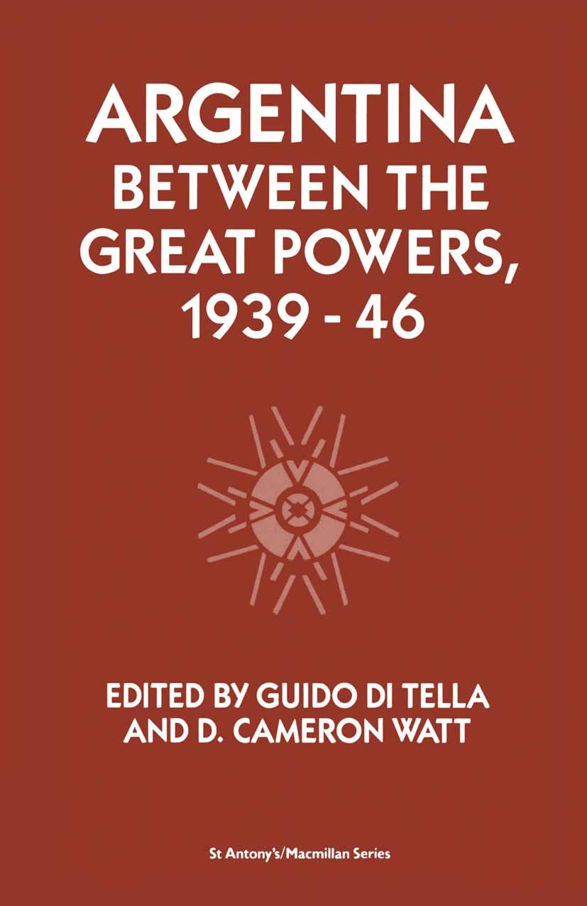 Titlebook: Argentina Between the Great Powers, 1939-46; Guido Tella (Associate Fellow),D. Cameron Watt (St Book 1989 Palgrave Macmillan, a division o Titlebook: Argentina Between the Great Powers, 1939-46; Guido Tella (Associate Fellow),D. Cameron Watt (St Book 1989 Palgrave Macmillan, a division o