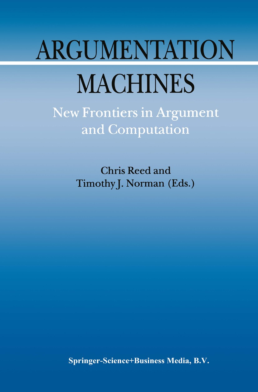Titlebook: Argumentation Machines; New Frontiers in Arg Chris Reed,Timothy J. Norman Book 2004 Springer Science+Business Media Dordrecht 2004 artifici Titlebook: Argumentation Machines; New Frontiers in Arg Chris Reed,Timothy J. Norman Book 2004 Springer Science+Business Media Dordrecht 2004 artifici