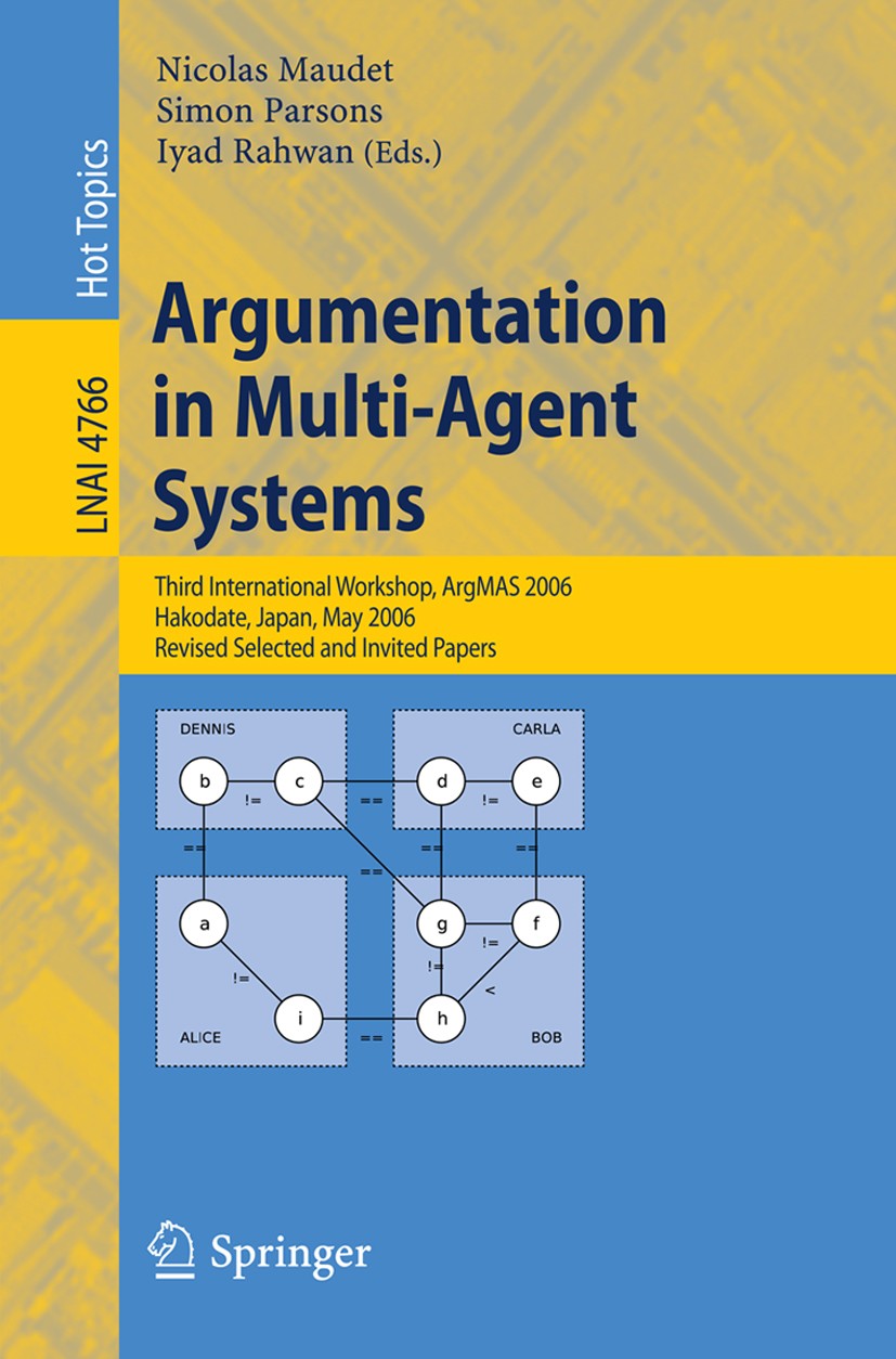 Titlebook: Argumentation in Multi-Agent Systems; Third International Nicolas Maudet,Simon Parsons,Iyad Rahwan Conference proceedings 2007 Springer-Ve Titlebook: Argumentation in Multi-Agent Systems; Third International Nicolas Maudet,Simon Parsons,Iyad Rahwan Conference proceedings 2007 Springer-Ve