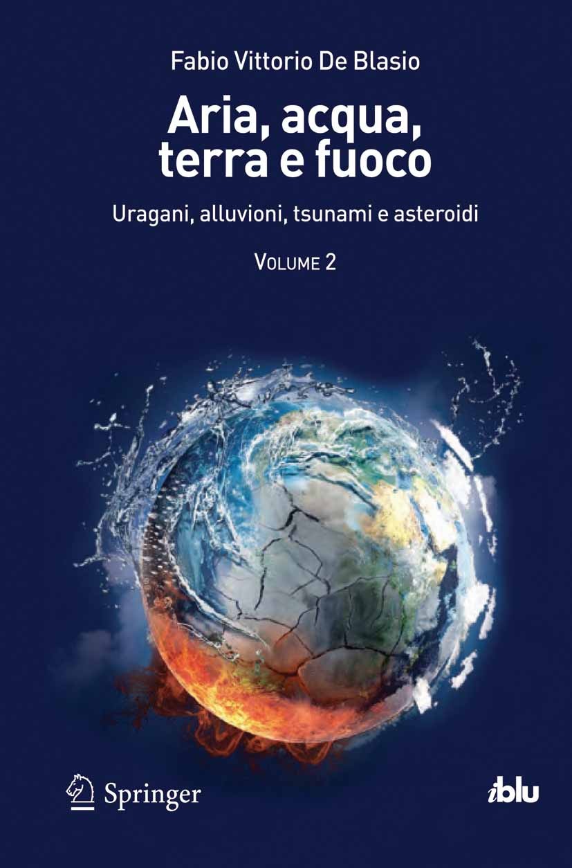 Titlebook: Aria, acqua, terra e fuoco - Volume II; Uragani, alluvioni, Fabio Vittorio Blasio Book 2013 Springer-Verlag Italia Srl. 2013 Titlebook: Aria, acqua, terra e fuoco - Volume II; Uragani, alluvioni, Fabio Vittorio Blasio Book 2013 Springer-Verlag Italia Srl. 2013
