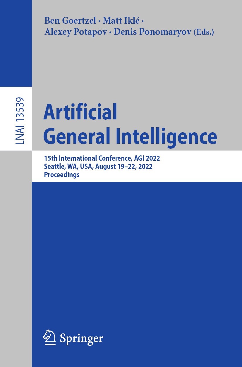 Titlebook: Artificial General Intelligence; 15th International C Ben Goertzel,Matt Iklé,Denis Ponomaryov Conference proceedings 2023 The Editor(s) (if Titlebook: Artificial General Intelligence; 15th International C Ben Goertzel,Matt Iklé,Denis Ponomaryov Conference proceedings 2023 The Editor(s) (if