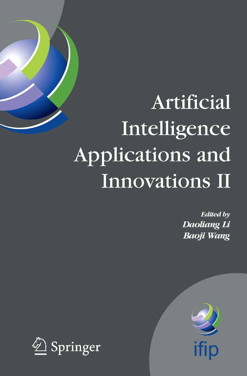 Titlebook: Artificial Intelligence Applications and Innovations II; IFIP TC12 and WG12.5 Daoliang Li,Baoji Wang Conference proceedings 2005 IFIP Inter Titlebook: Artificial Intelligence Applications and Innovations II; IFIP TC12 and WG12.5 Daoliang Li,Baoji Wang Conference proceedings 2005 IFIP Inter