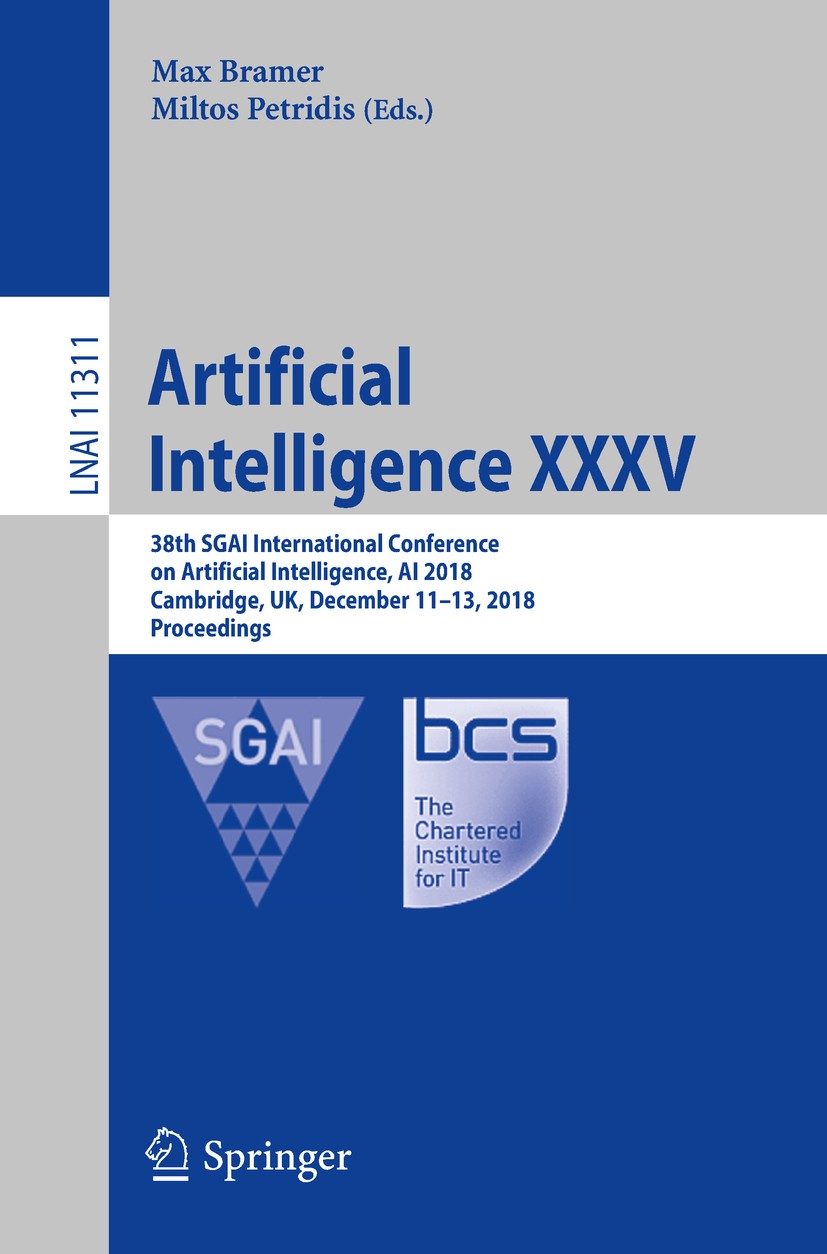 Titlebook: Artificial Intelligence XXXV; 38th SGAI Internatio Max Bramer,Miltos Petridis Conference proceedings 2018 Springer Nature Switzerland AG 20 Titlebook: Artificial Intelligence XXXV; 38th SGAI Internatio Max Bramer,Miltos Petridis Conference proceedings 2018 Springer Nature Switzerland AG 20