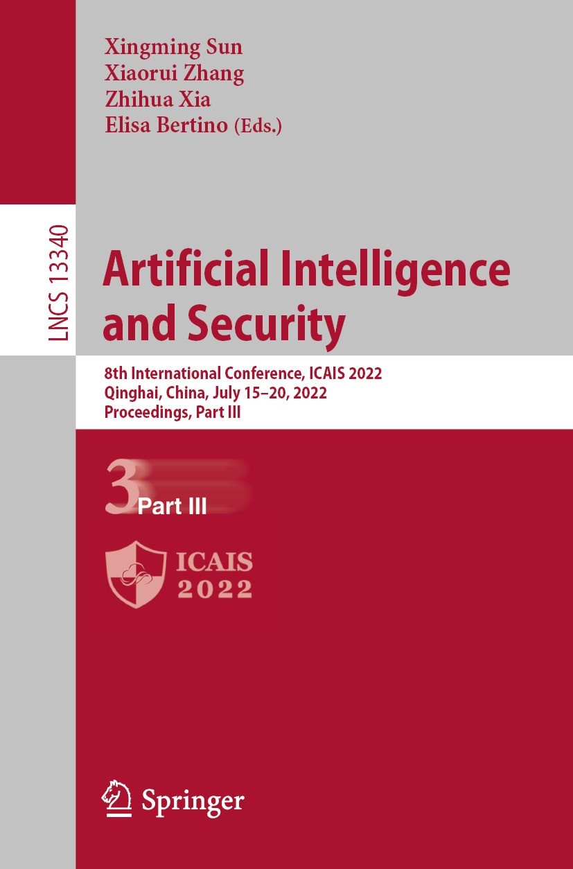 Titlebook: Artificial Intelligence and Security; 8th International Co Xingming Sun,Xiaorui Zhang,Elisa Bertino Conference proceedings 2022 The Editor( Titlebook: Artificial Intelligence and Security; 8th International Co Xingming Sun,Xiaorui Zhang,Elisa Bertino Conference proceedings 2022 The Editor(