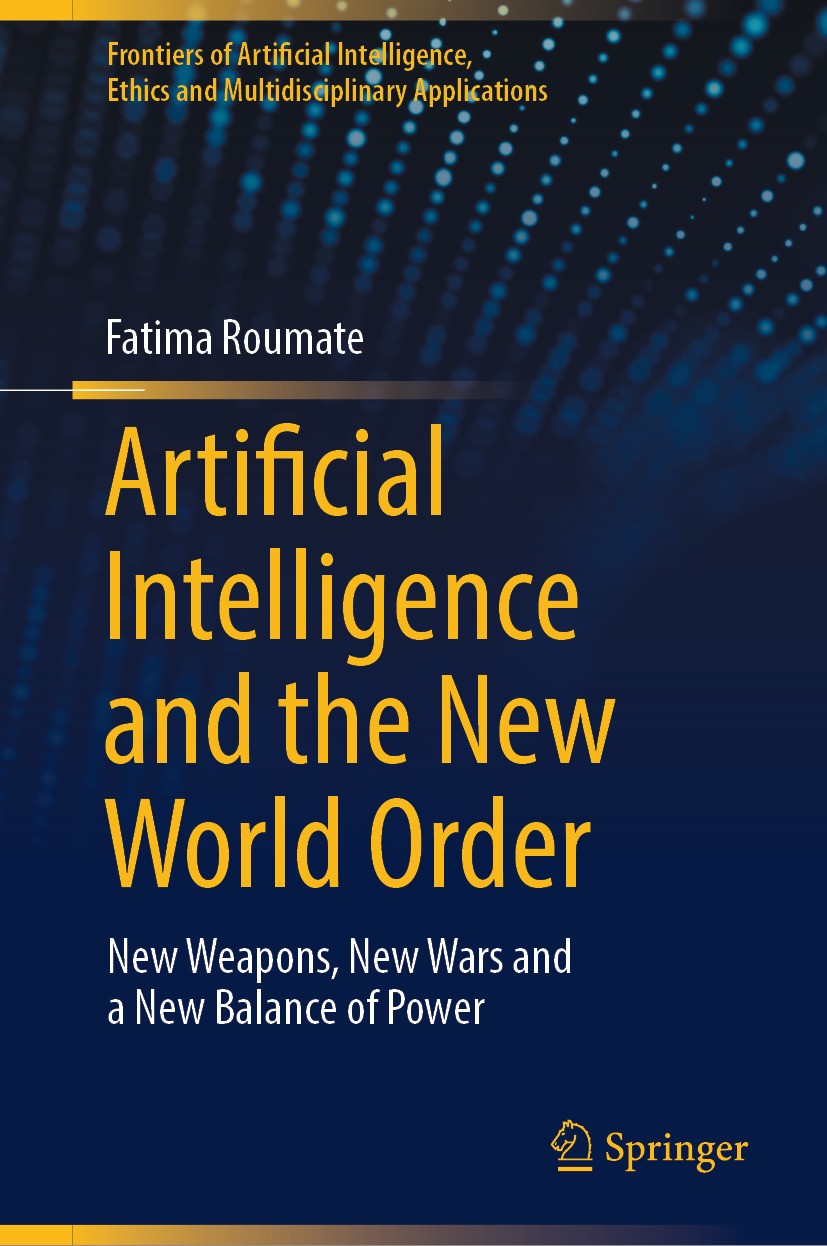 Titlebook: Artificial Intelligence and the New World Order; New weapons, New War Fatima Roumate Book 2024 The Editor(s) (if applicable) and The Author Titlebook: Artificial Intelligence and the New World Order; New weapons, New War Fatima Roumate Book 2024 The Editor(s) (if applicable) and The Author
