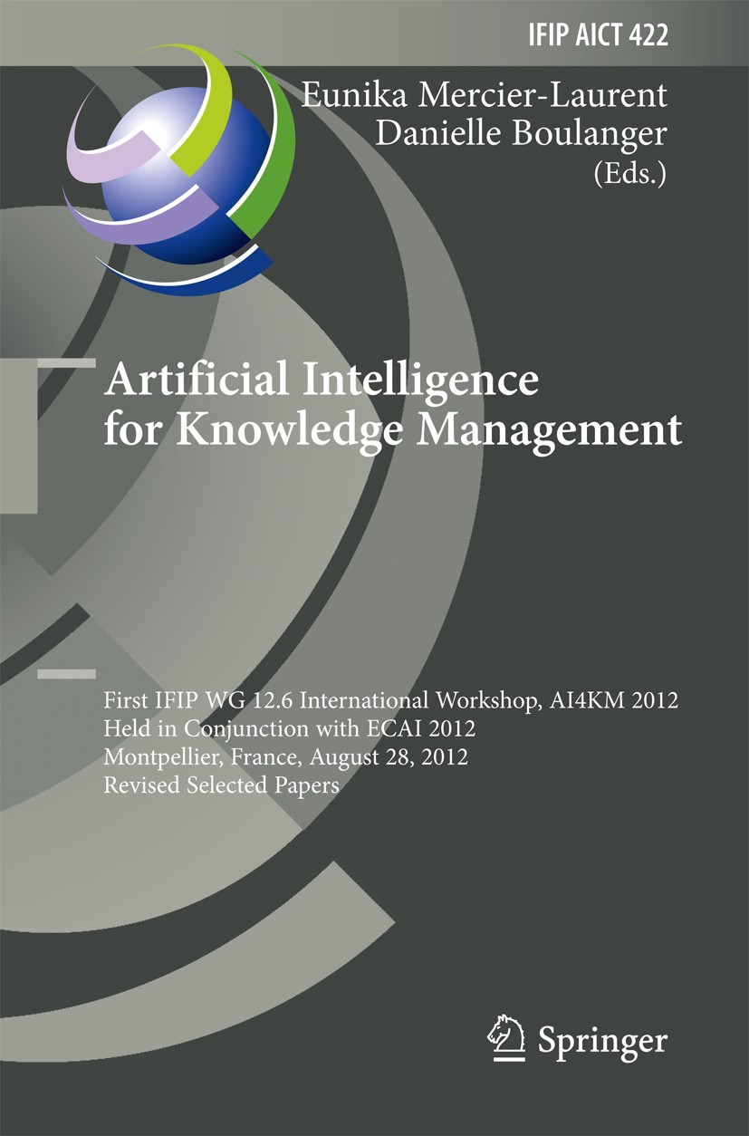 Titlebook: Artificial Intelligence for Knowledge Management; First IFIP WG 12.6 I Eunika Mercier-Laurent,Danielle Boulanger Conference proceedings 201 Titlebook: Artificial Intelligence for Knowledge Management; First IFIP WG 12.6 I Eunika Mercier-Laurent,Danielle Boulanger Conference proceedings 201