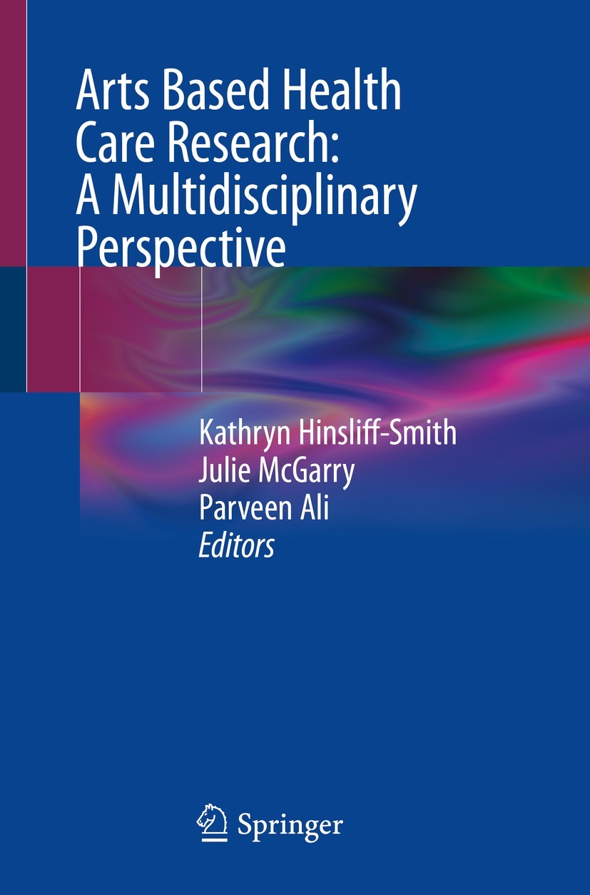 Titlebook: Arts Based Health Care Research: A Multidisciplinary Perspective; Kathryn Hinsliff-Smith,Julie McGarry,Parveen Ali Book 2022 The Editor(s) Titlebook: Arts Based Health Care Research: A Multidisciplinary Perspective; Kathryn Hinsliff-Smith,Julie McGarry,Parveen Ali Book 2022 The Editor(s)