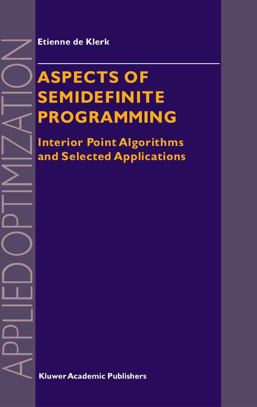 Titlebook: Aspects of Semidefinite Programming; Interior Point Algor Etienne Klerk Book 2002 Springer Science+Business Media Dordrecht 2002 Algorithms Titlebook: Aspects of Semidefinite Programming; Interior Point Algor Etienne Klerk Book 2002 Springer Science+Business Media Dordrecht 2002 Algorithms