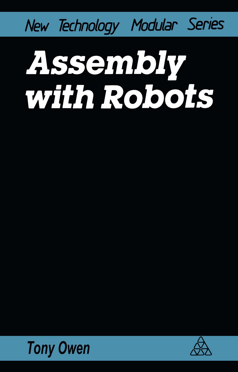 Titlebook: Assembly with Robots; Tony Owen Book 1985 Tony Owen 1985 assembly.automation.computer.development.industry.information.logic.machining.man Titlebook: Assembly with Robots; Tony Owen Book 1985 Tony Owen 1985 assembly.automation.computer.development.industry.information.logic.machining.man