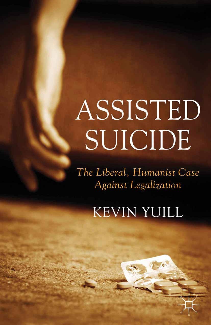 Titlebook: Assisted Suicide: The Liberal, Humanist Case Against Legalization; Kevin Yuill Book 2013 Palgrave Macmillan, a division of Macmillan Publi Titlebook: Assisted Suicide: The Liberal, Humanist Case Against Legalization; Kevin Yuill Book 2013 Palgrave Macmillan, a division of Macmillan Publi
