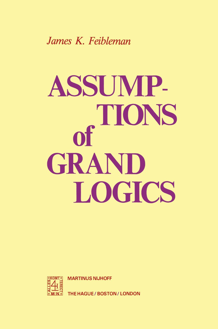 Titlebook: Assumptions of Grand Logics; James K. Feibleman Book 1979 Martinus Nijhoff, Publishers bv, The Hague 1979 logic.modal logic.philosophical Titlebook: Assumptions of Grand Logics; James K. Feibleman Book 1979 Martinus Nijhoff, Publishers bv, The Hague 1979 logic.modal logic.philosophical
