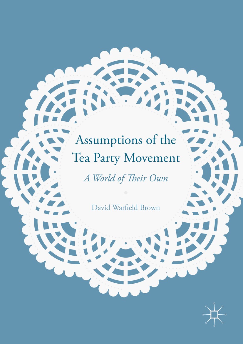 Titlebook: Assumptions of the Tea Party Movement; A World of Their Own David Warfield Brown Book 2016 The Editor(s) (if applicable) and The Author(s) Titlebook: Assumptions of the Tea Party Movement; A World of Their Own David Warfield Brown Book 2016 The Editor(s) (if applicable) and The Author(s)