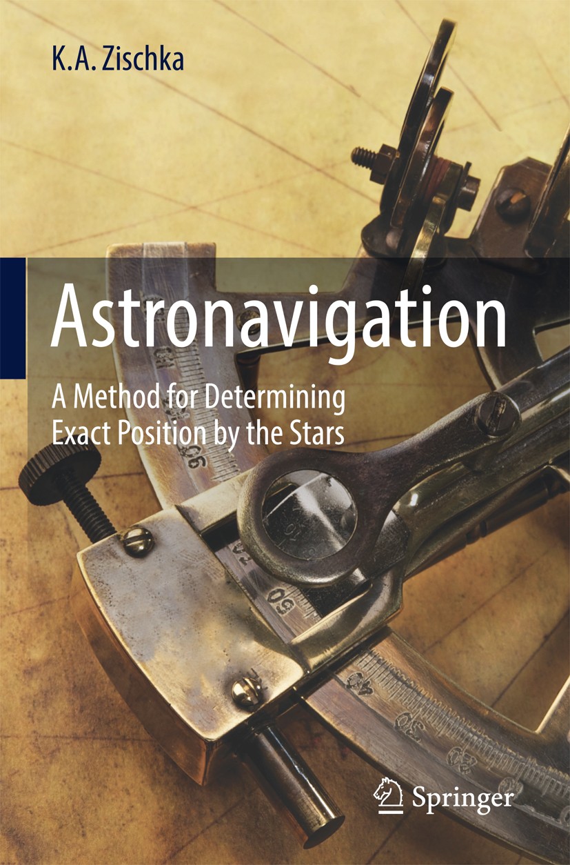 Titlebook: Astronavigation; A Method for Determi K.A. Zischka Book 2018 Springer International Publishing AG 2018 Navigation by night sky.Charting a c Titlebook: Astronavigation; A Method for Determi K.A. Zischka Book 2018 Springer International Publishing AG 2018 Navigation by night sky.Charting a c