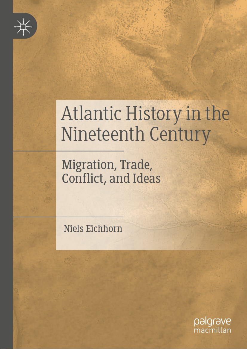 Titlebook: Atlantic History in the Nineteenth Century; Migration, Trade, Co Niels Eichhorn Book 2019 The Editor(s) (if applicable) and The Author(s), Titlebook: Atlantic History in the Nineteenth Century; Migration, Trade, Co Niels Eichhorn Book 2019 The Editor(s) (if applicable) and The Author(s),
