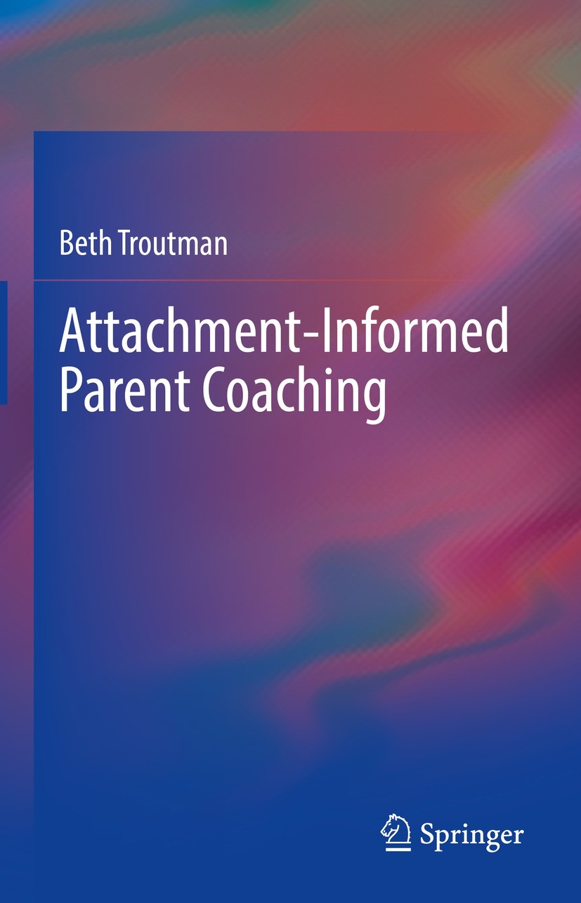 Titlebook: Attachment-Informed Parent Coaching; Beth Troutman Book 2022 The Editor(s) (if applicable) and The Author(s), under exclusive license to S Titlebook: Attachment-Informed Parent Coaching; Beth Troutman Book 2022 The Editor(s) (if applicable) and The Author(s), under exclusive license to S