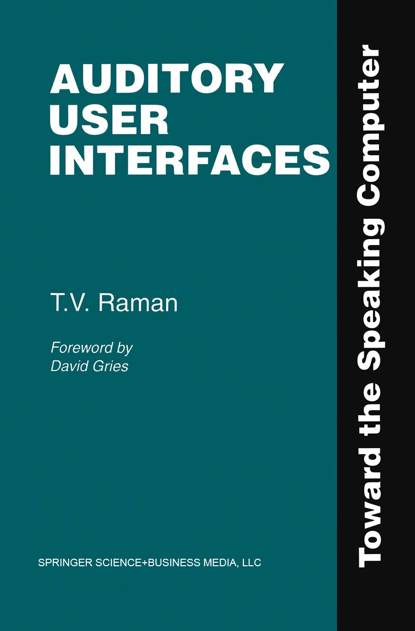 Titlebook: Auditory User Interfaces; Toward the Speaking T. V. Raman Book 1997 Springer Science+Business Media New York 1997 Design.Graphical User In Titlebook: Auditory User Interfaces; Toward the Speaking T. V. Raman Book 1997 Springer Science+Business Media New York 1997 Design.Graphical User In