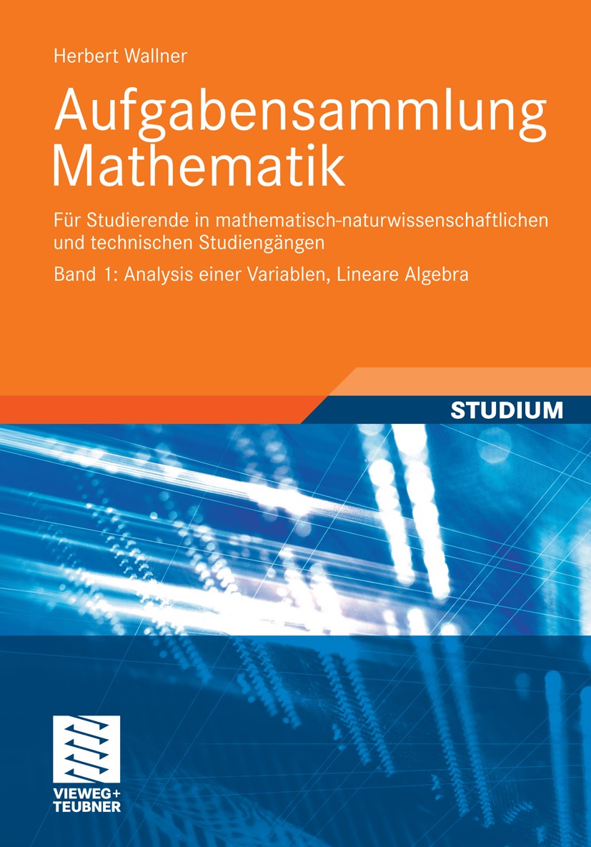 Titlebook: Aufgabensammlung Mathematik. Band 1: Analysis einer Variablen, Lineare Algebra; Für Studierende in m Herbert Wallner Textbook 2011 Vieweg+T Titlebook: Aufgabensammlung Mathematik. Band 1: Analysis einer Variablen, Lineare Algebra; Für Studierende in m Herbert Wallner Textbook 2011 Vieweg+T