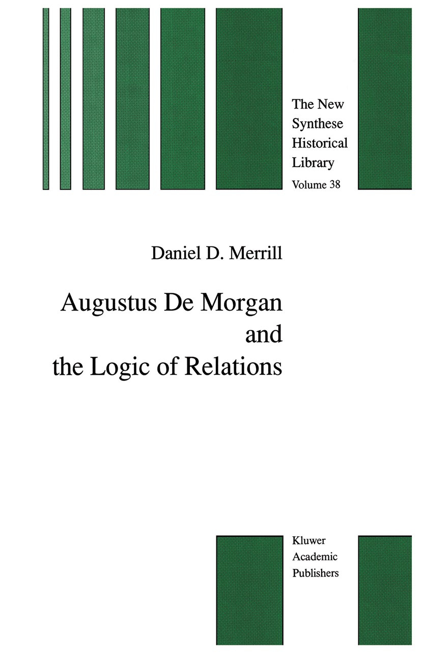 Titlebook: Augustus De Morgan and the Logic of Relations; Daniel D. Merrill Book 1990 Kluwer Academic Publishers 1990 Euclid.formal logic.history of Titlebook: Augustus De Morgan and the Logic of Relations; Daniel D. Merrill Book 1990 Kluwer Academic Publishers 1990 Euclid.formal logic.history of
