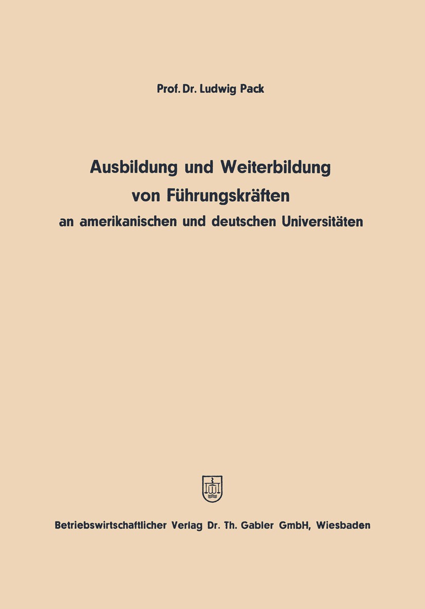 Titlebook: Ausbildung und Weiterbildung von Führungskräften an amerikanischen und deutschen Universitäten; Ludwig Pack Book 1969 Springer Fachmedien Titlebook: Ausbildung und Weiterbildung von Führungskräften an amerikanischen und deutschen Universitäten; Ludwig Pack Book 1969 Springer Fachmedien