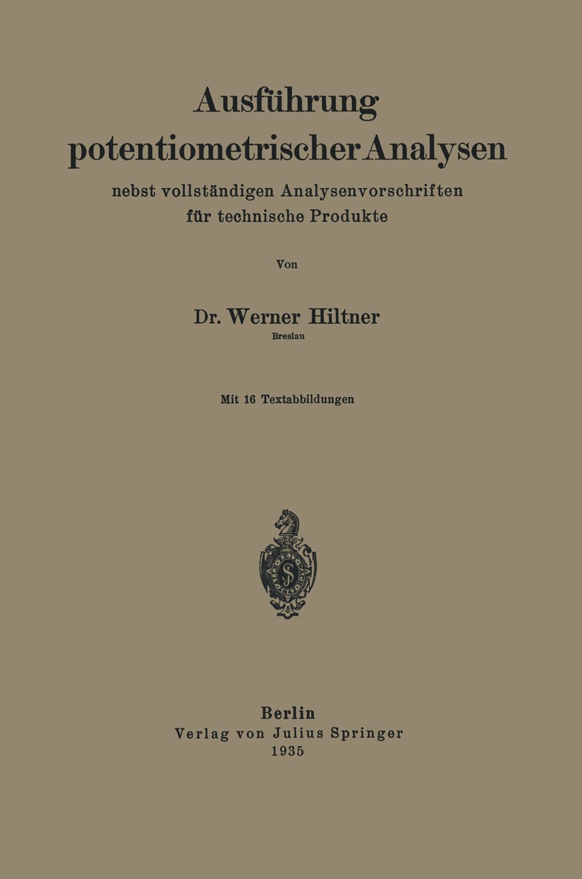 Titlebook: Ausführung potentiometrischer Analysen nebst vollständigen Analysenvorschriften für technische Produ; Werner Hiltner Book 1935 Julius Spri Titlebook: Ausführung potentiometrischer Analysen nebst vollständigen Analysenvorschriften für technische Produ; Werner Hiltner Book 1935 Julius Spri