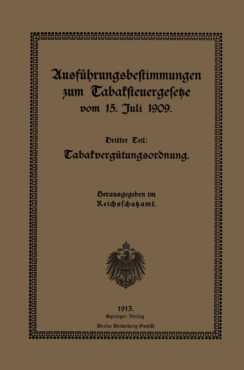Titlebook: Ausführungsbestimmungen zum Tabaksteuergesetze vom 15. Juli 1909; Dritter Teil: Tabakv Reichsschatzamt Book 1913 Springer-Verlag Berlin Hei Titlebook: Ausführungsbestimmungen zum Tabaksteuergesetze vom 15. Juli 1909; Dritter Teil: Tabakv Reichsschatzamt Book 1913 Springer-Verlag Berlin Hei