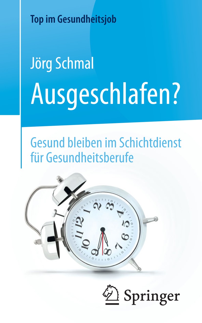 Titlebook: Ausgeschlafen? – Gesund bleiben im Schichtdienst für Gesundheitsberufe; Jörg Schmal Book 2015 Springer-Verlag Berlin Heidelberg 2015 Aussc Titlebook: Ausgeschlafen? – Gesund bleiben im Schichtdienst für Gesundheitsberufe; Jörg Schmal Book 2015 Springer-Verlag Berlin Heidelberg 2015 Aussc