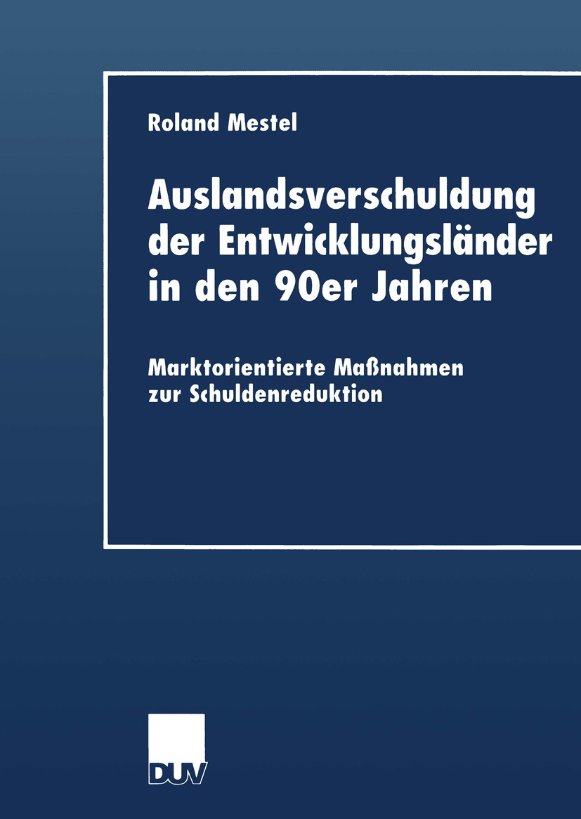 Titlebook: Auslandsverschuldung der Entwicklungsländer in den 90er Jahren; Marktorientierte Maß Roland Mestel Book 1999 Deutscher Universitäts-Verlag Titlebook: Auslandsverschuldung der Entwicklungsländer in den 90er Jahren; Marktorientierte Maß Roland Mestel Book 1999 Deutscher Universitäts-Verlag