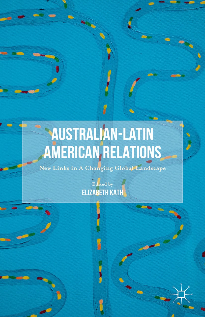 Titlebook: Australian-Latin American Relations; New Links in A Chang Elizabeth Kath Book 2016 The Editor(s) (if applicable) and The Author(s) 2016 Aus Titlebook: Australian-Latin American Relations; New Links in A Chang Elizabeth Kath Book 2016 The Editor(s) (if applicable) and The Author(s) 2016 Aus