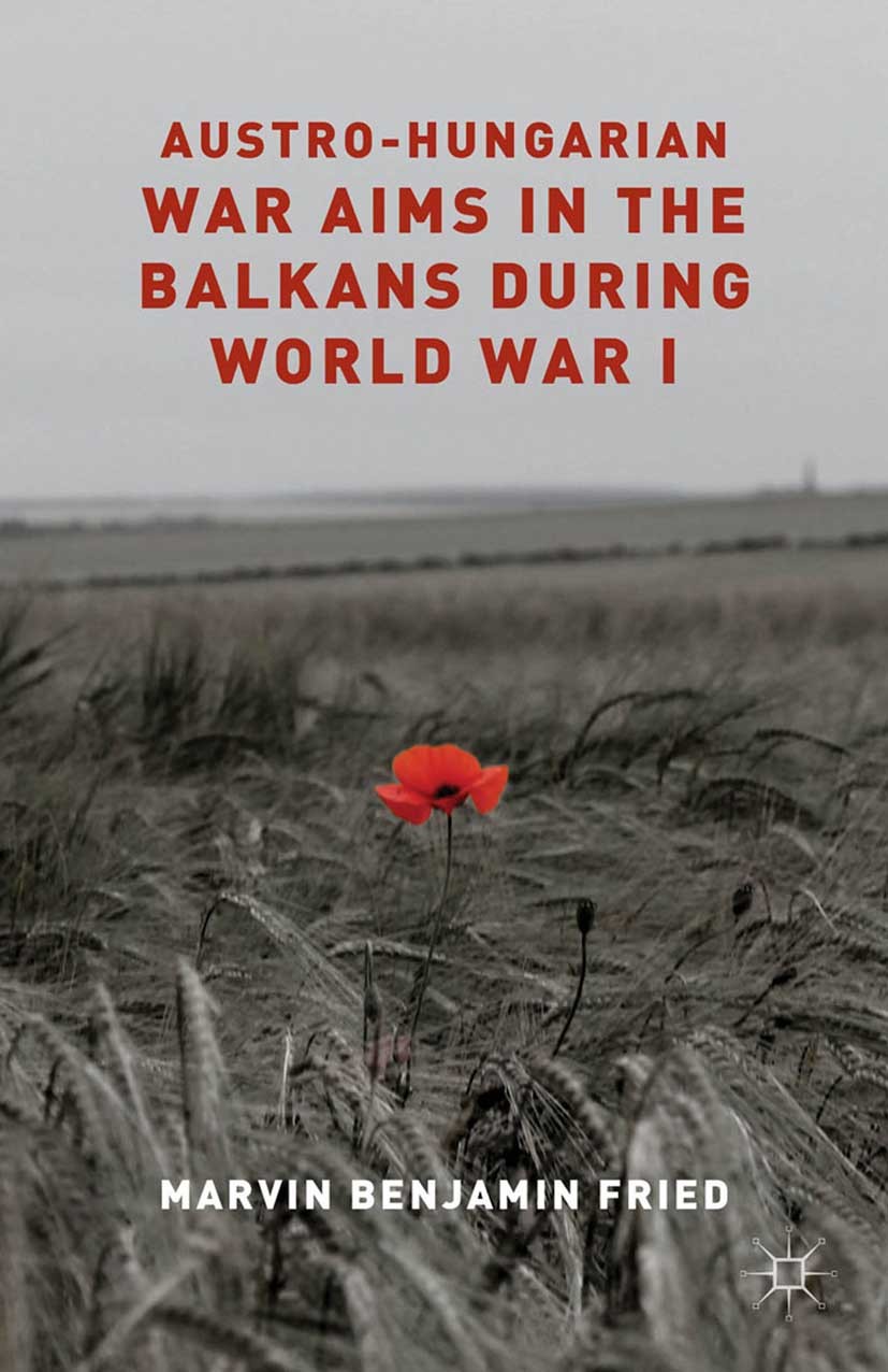 Titlebook: Austro-Hungarian War Aims in the Balkans during World War I; Marvin Benjamin Fried Book 2014 Palgrave Macmillan, a division of Macmillan P Titlebook: Austro-Hungarian War Aims in the Balkans during World War I; Marvin Benjamin Fried Book 2014 Palgrave Macmillan, a division of Macmillan P