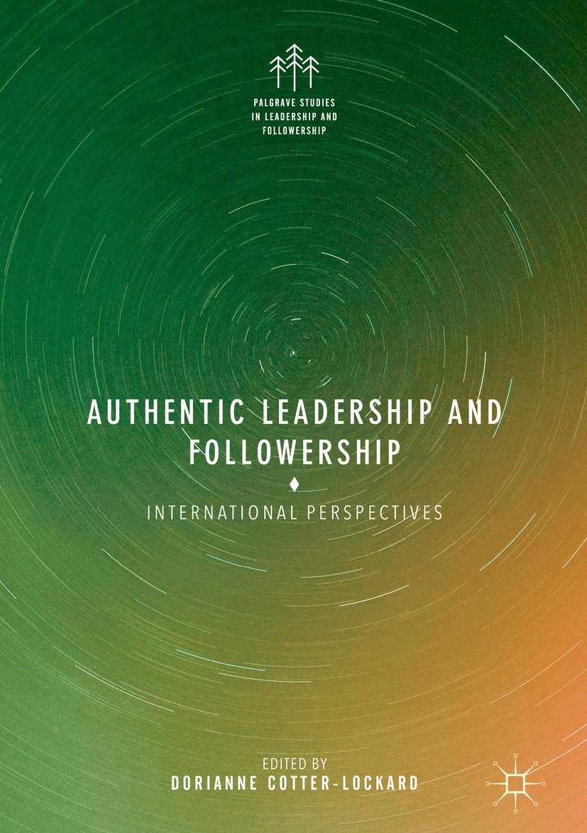 Titlebook: Authentic Leadership and Followership; International Perspe Dorianne Cotter-Lockard Book 2018 The Editor(s) (if applicable) and The Author( Titlebook: Authentic Leadership and Followership; International Perspe Dorianne Cotter-Lockard Book 2018 The Editor(s) (if applicable) and The Author(