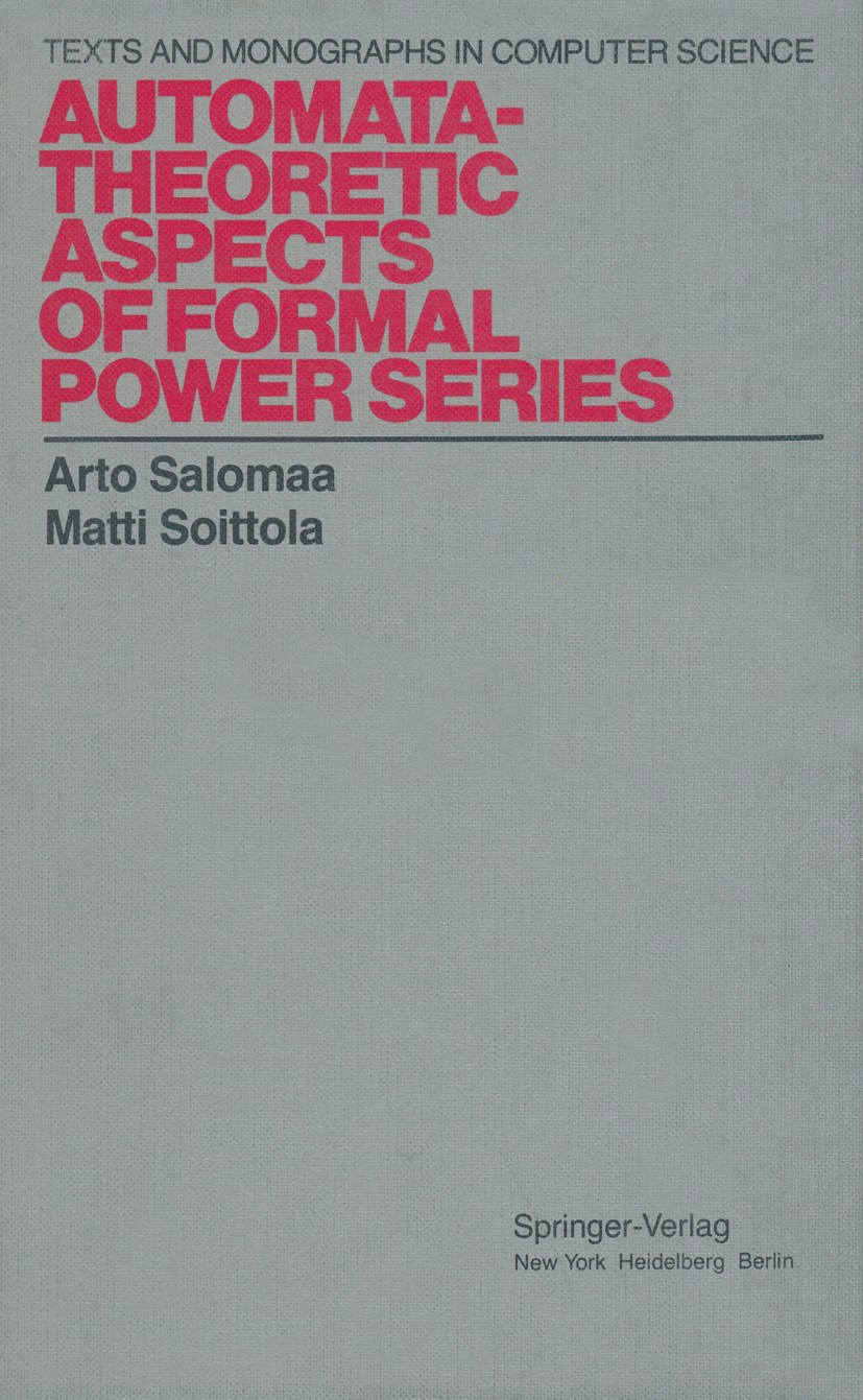 Titlebook: Automata-Theoretic Aspects of Formal Power Series; Arto Salomaa,Matti Soittola Textbook 1978 Springer-Verlag New York Inc. 1978 Automatent Titlebook: Automata-Theoretic Aspects of Formal Power Series; Arto Salomaa,Matti Soittola Textbook 1978 Springer-Verlag New York Inc. 1978 Automatent