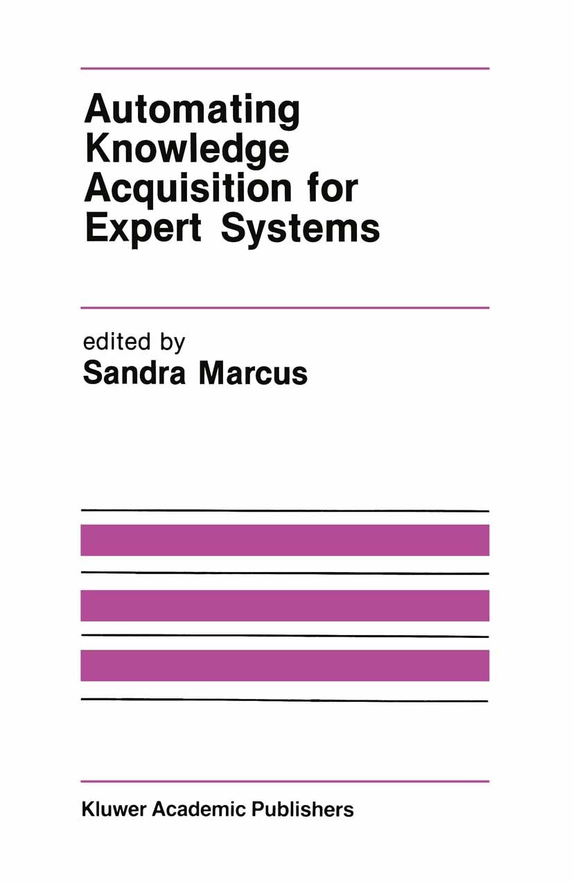 Titlebook: Automating Knowledge Acquisition for Expert Systems; Sandra Marcus Book 1988 Kluwer Academic Publishers 1988 expert system.knowledge.probl Titlebook: Automating Knowledge Acquisition for Expert Systems; Sandra Marcus Book 1988 Kluwer Academic Publishers 1988 expert system.knowledge.probl