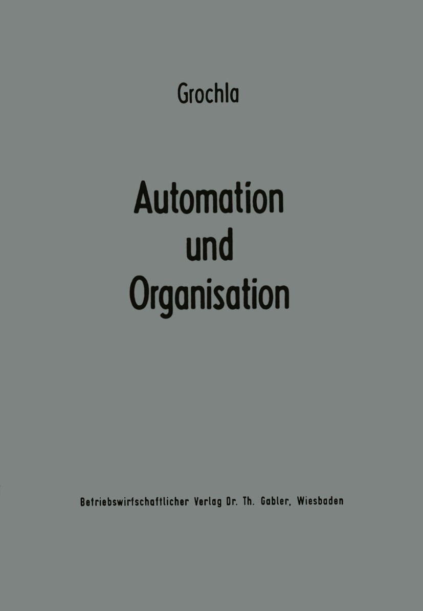Titlebook: Automation und Organisation; Die technische Entwi Erwin Grochla Book 1966 Springer Fachmedien Wiesbaden 1966 Automation.Automatisierung.Bes Titlebook: Automation und Organisation; Die technische Entwi Erwin Grochla Book 1966 Springer Fachmedien Wiesbaden 1966 Automation.Automatisierung.Bes