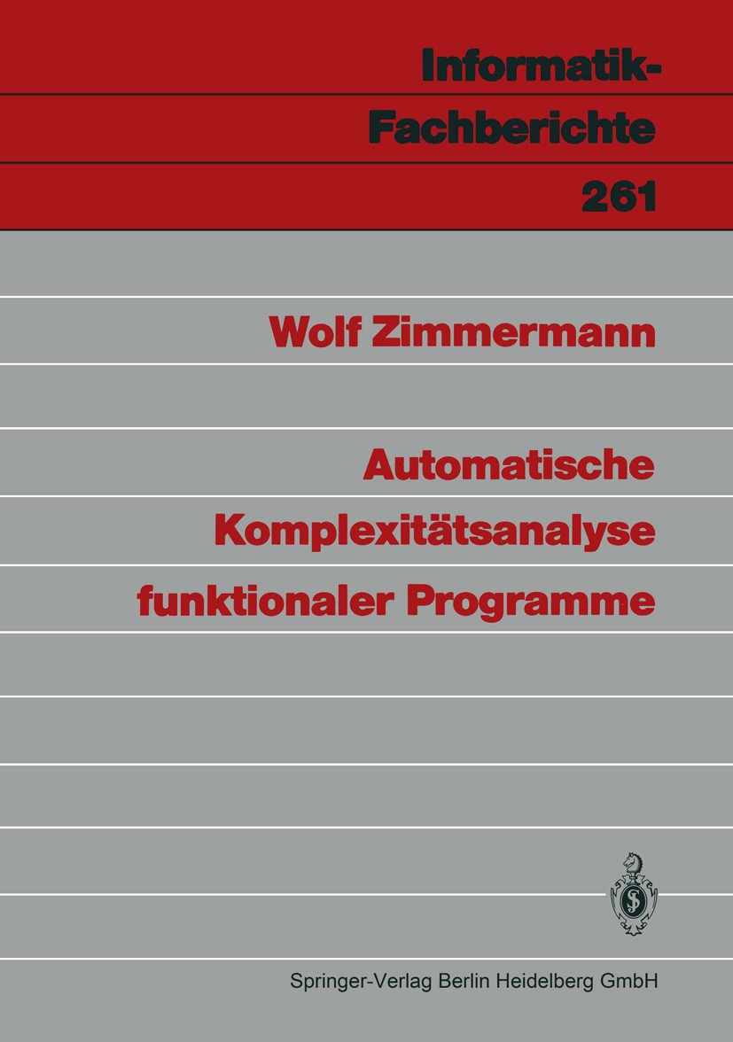 Titlebook: Automatische Komplexitätsanalyse funktionaler Programme; Wolf Zimmermann Book 1990 Springer-Verlag Berlin Heidelberg 1990 Algorithmen.Funk Titlebook: Automatische Komplexitätsanalyse funktionaler Programme; Wolf Zimmermann Book 1990 Springer-Verlag Berlin Heidelberg 1990 Algorithmen.Funk