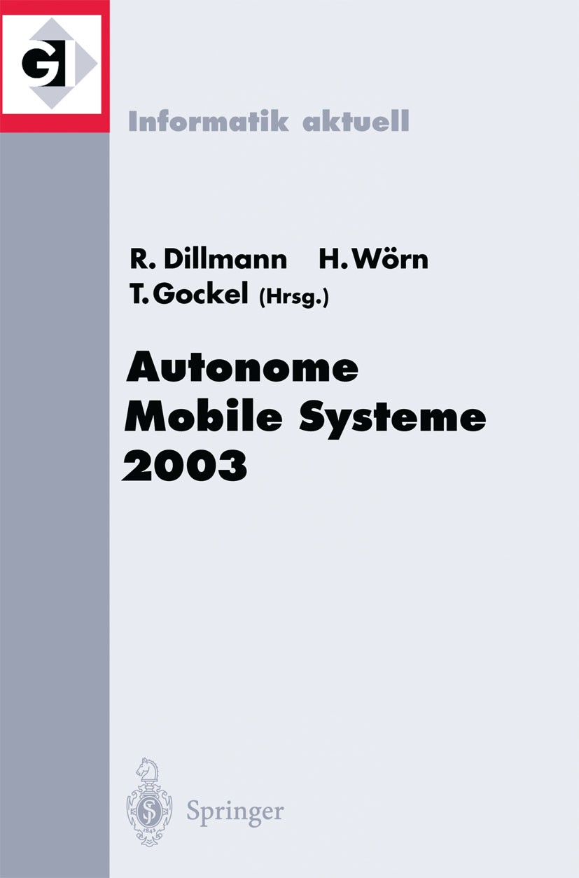 Titlebook: Autonome Mobile Systeme 2003; 18. Fachgespräch Kar Rüdiger Dillmann,Heinz Wörn,Tilo Gockel Conference proceedings 2003 Springer-Verlag Berl Titlebook: Autonome Mobile Systeme 2003; 18. Fachgespräch Kar Rüdiger Dillmann,Heinz Wörn,Tilo Gockel Conference proceedings 2003 Springer-Verlag Berl