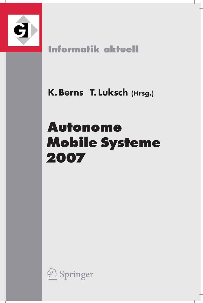 Titlebook: Autonome Mobile Systeme 2007; 20. Fachgespräch Kai Karsten Berns,Tobias Luksch Conference proceedings 2007 Springer-Verlag Berlin Heidelber Titlebook: Autonome Mobile Systeme 2007; 20. Fachgespräch Kai Karsten Berns,Tobias Luksch Conference proceedings 2007 Springer-Verlag Berlin Heidelber