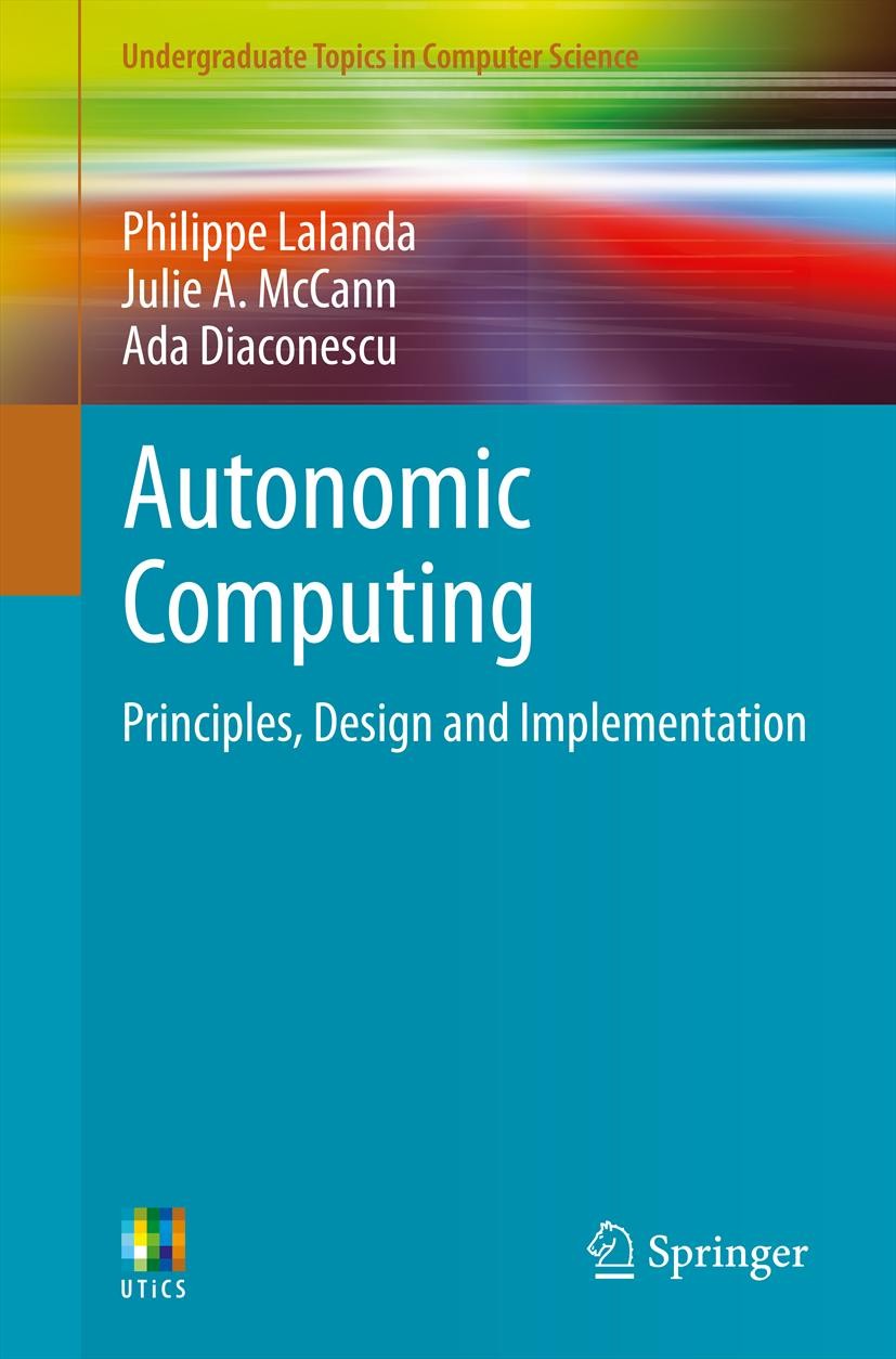 Titlebook: Autonomic Computing; Principles, Design a Philippe Lalanda,Julie A. McCann,Ada Diaconescu Textbook 2013 Springer-Verlag London 2013 Autonom Titlebook: Autonomic Computing; Principles, Design a Philippe Lalanda,Julie A. McCann,Ada Diaconescu Textbook 2013 Springer-Verlag London 2013 Autonom
