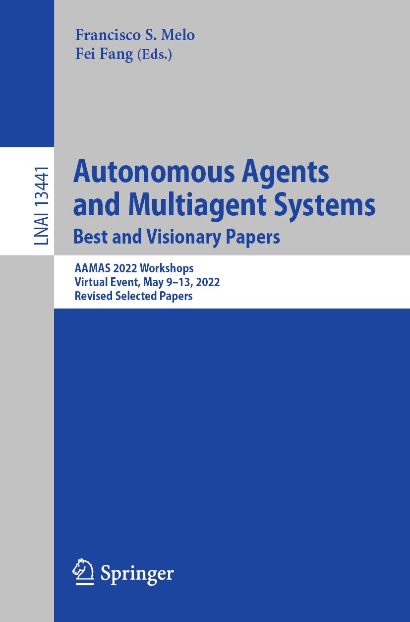Titlebook: Autonomous Agents and Multiagent Systems. Best and Visionary Papers; AAMAS 2022 Workshops Francisco S. Melo,Fei Fang Conference proceedings Titlebook: Autonomous Agents and Multiagent Systems. Best and Visionary Papers; AAMAS 2022 Workshops Francisco S. Melo,Fei Fang Conference proceedings