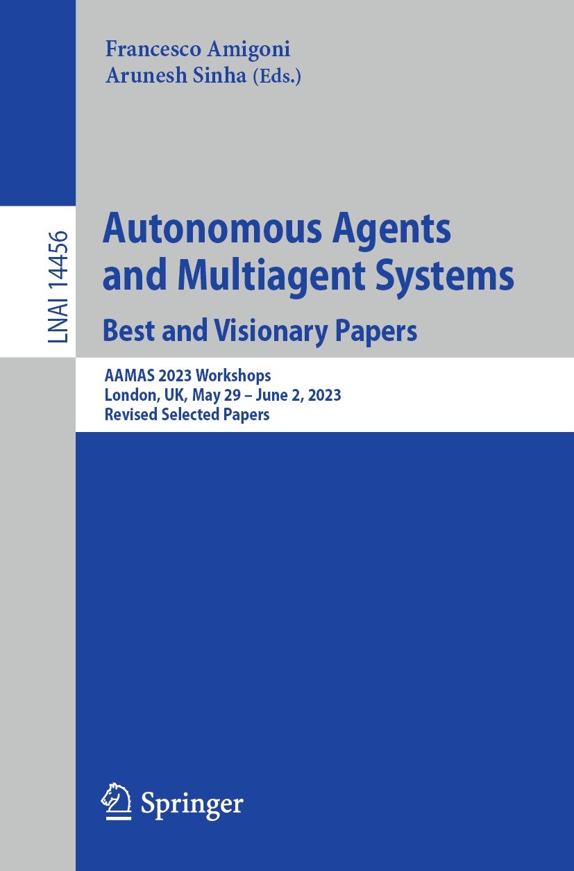 Titlebook: Autonomous Agents and Multiagent Systems. Best and Visionary Papers; AAMAS 2023 Workshops Francesco Amigoni,Arunesh Sinha Conference procee Titlebook: Autonomous Agents and Multiagent Systems. Best and Visionary Papers; AAMAS 2023 Workshops Francesco Amigoni,Arunesh Sinha Conference procee
