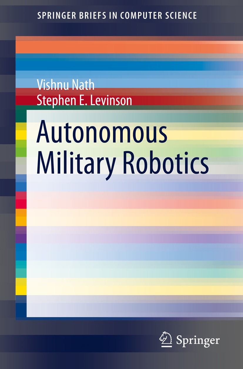 Titlebook: Autonomous Military Robotics; Vishnu Nath,Stephen E. Levinson Book 2014 The Author(s) 2014 Computer vision.Deep learning.Defense robots.Ki Titlebook: Autonomous Military Robotics; Vishnu Nath,Stephen E. Levinson Book 2014 The Author(s) 2014 Computer vision.Deep learning.Defense robots.Ki