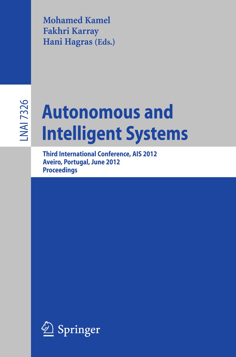Titlebook: Autonomous and Intelligent Systems; Third International Mohamed Kamel,Fakhri Karray,Hani Hagras Conference proceedings 2012 Springer-Verla Titlebook: Autonomous and Intelligent Systems; Third International Mohamed Kamel,Fakhri Karray,Hani Hagras Conference proceedings 2012 Springer-Verla