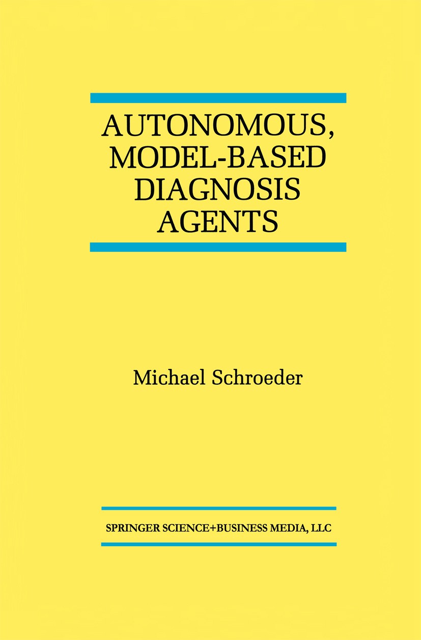 Titlebook: Autonomous, Model-Based Diagnosis Agents; Michael Schroeder Book 1998 Springer Science+Business Media New York 1998 agents.algorithms.arch Titlebook: Autonomous, Model-Based Diagnosis Agents; Michael Schroeder Book 1998 Springer Science+Business Media New York 1998 agents.algorithms.arch