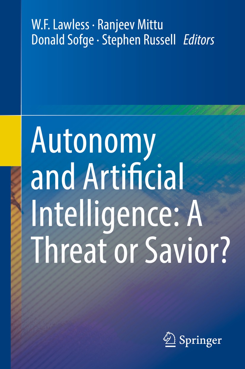 Titlebook: Autonomy and Artificial Intelligence: A Threat or Savior?; W.F. Lawless,Ranjeev Mittu,Stephen Russell Book 2017 Springer International Pub Titlebook: Autonomy and Artificial Intelligence: A Threat or Savior?; W.F. Lawless,Ranjeev Mittu,Stephen Russell Book 2017 Springer International Pub