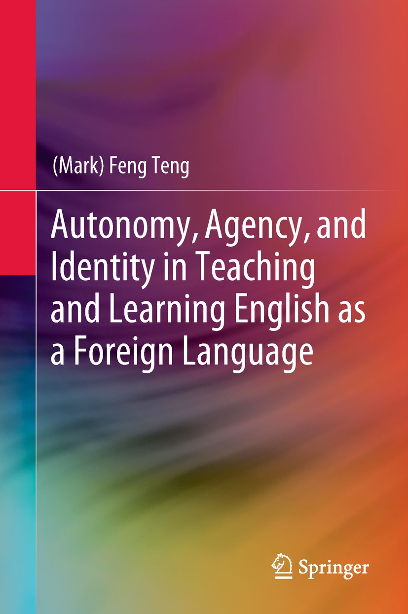 Titlebook: Autonomy, Agency, and Identity in Teaching and Learning English as a Foreign Language; (Mark) Feng Teng Book 2019 Springer Nature Singapor Titlebook: Autonomy, Agency, and Identity in Teaching and Learning English as a Foreign Language; (Mark) Feng Teng Book 2019 Springer Nature Singapor